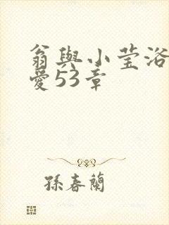 翁与小莹浴室欢爱53章