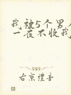 我被5个男人躁一夜不收我怎么办