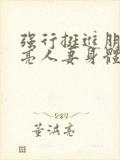 强行挺进朋友漂亮人妻身体