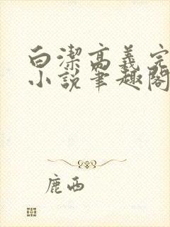 白洁高义完整版小说笔趣阁在线阅读