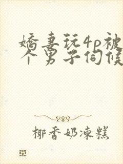 娇妻玩4p被3个男子伺候91