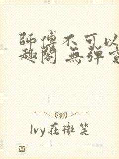 师傅不可以 笔趣阁 无弹窗