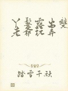 丫鬟露出双乳让老爷玩弄