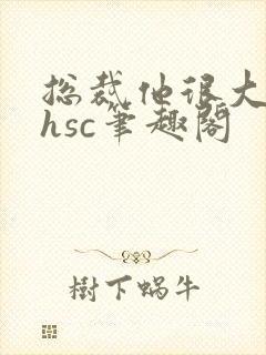 总裁他很大年上hsc笔趣阁