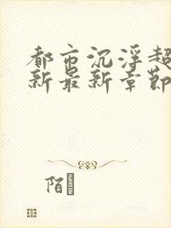 都市沉浮超前更新最新章节