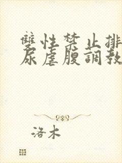 双性禁止排泄憋尿虐腹调教sm