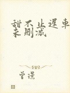 甜不止迟车浴室未删减封面