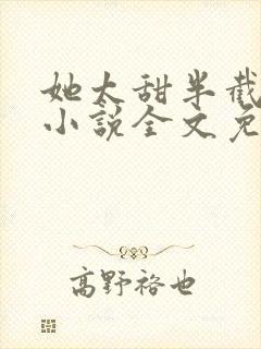 她太甜半截白菜小说全文免费阅读