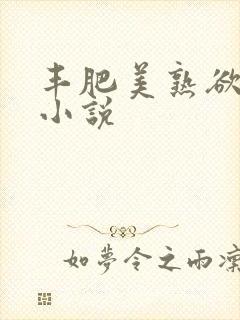 丰肥美熟欲妇乱小说