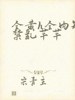 全黄h全肉短篇禁乱芊芊