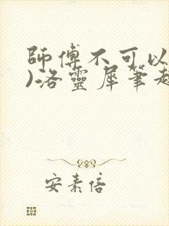 师傅不可以(限)洛灵犀笔趣阁