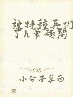 被特种兵们肉晕了h笔趣阁
