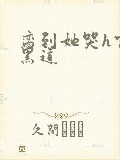 脔到她哭h宫交黑道