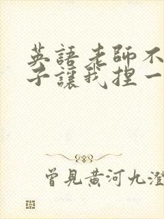 英语老师不戴罩子让我捏一节课的