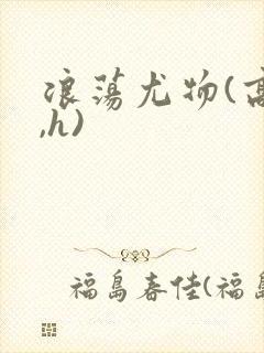 浪荡尤物(高干,h)