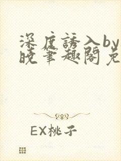 深度诱入by欲晓笔趣阁免费阅读小说