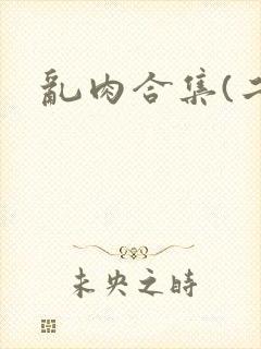 乱肉合集(二)