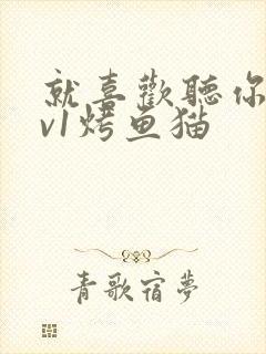 就喜欢听你叫1v1烤鱼猫