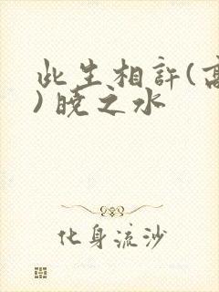 此生相许(高干) 晓之水