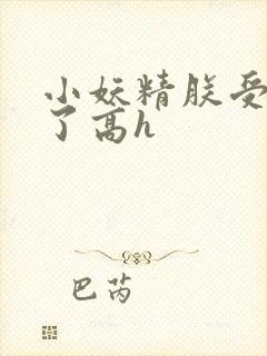 小妖精朕受不了了高h