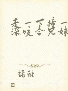 走一下撞一下深深咬合兄妹