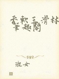 香软玉滑林芍药 笔趣阁