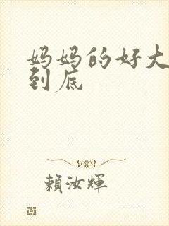 妈妈的好大够不到底