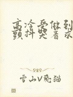 高冷受做到失禁颤抖哭着求饶