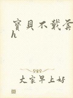 宝贝不戴套套了h封面