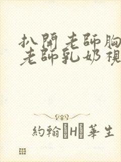 扒开老师胸罩喝老师乳奶视频