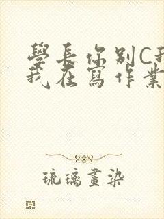 学长你别C我了我在写作业封面