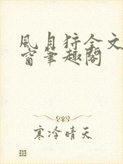 风月狩全文无弹窗笔趣阁