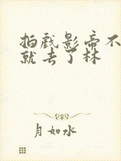 拍戏影帝不小心就去了林