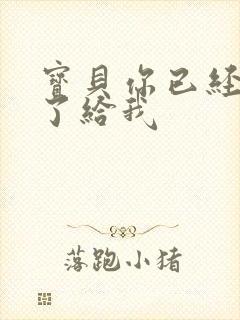 宝贝你已经长大了给我