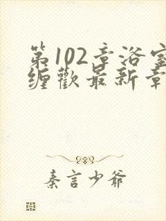 第102章浴室缠欢最新章节更新时间封面