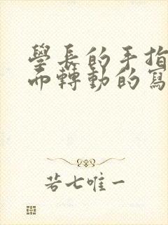 学长的手指在里面转动的写作业呢