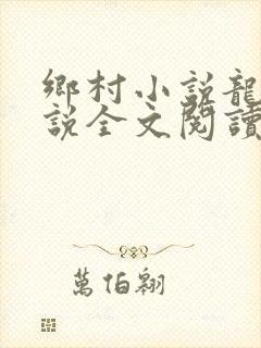 乡村小说龙根小说全文阅读