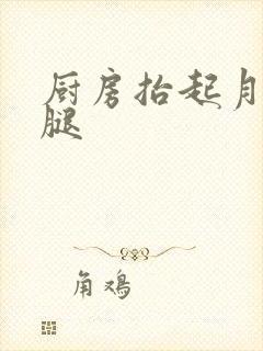 厨房抬起月月的腿