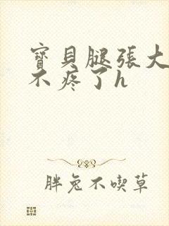 宝贝腿张大点就不疼了h