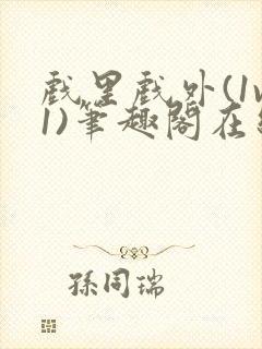 戏里戏外(1v1)笔趣阁在线阅读一叶孤舟