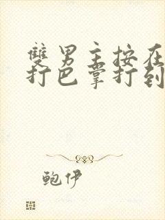 双男主按在怀里打巴掌打到哭