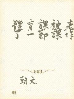 体育课被老师C了一节课作文