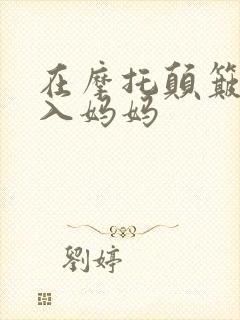 在摩托颠簸中进入妈妈