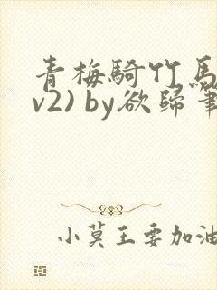 青梅骑竹马(1v2) by欲归笔趣阁