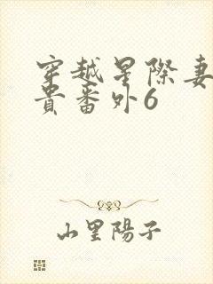 穿越星际妻荣夫贵番外6