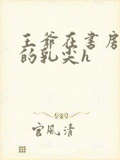 王爷在书房含她的乳尖h