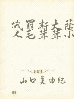 俄罗斯大荫蒂女人毛茸茸小说