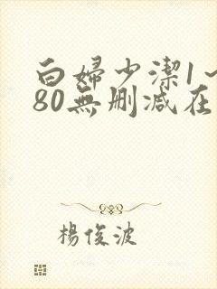 白妇少洁1～180无删减在线阅读