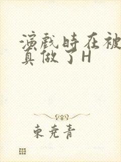 演戏时在被子里真做了H