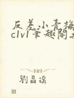 反差小青梅不经c1v1笔趣阁无弹窗